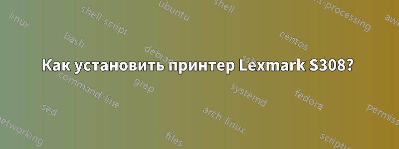 Как установить принтер Lexmark S308?