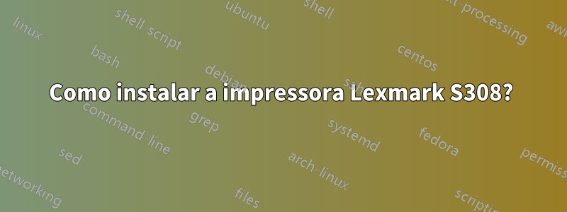 Como instalar a impressora Lexmark S308?