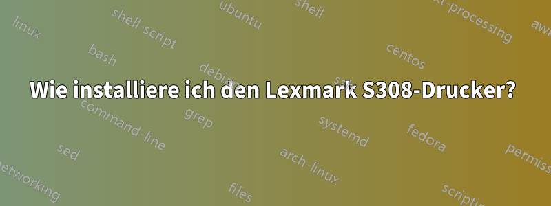 Wie installiere ich den Lexmark S308-Drucker?