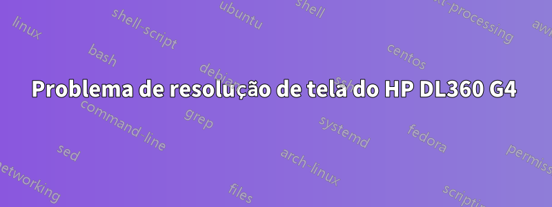 Problema de resolução de tela do HP DL360 G4