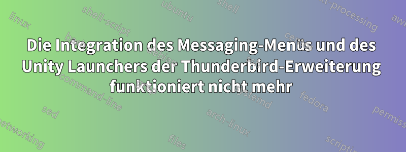 Die Integration des Messaging-Menüs und des Unity Launchers der Thunderbird-Erweiterung funktioniert nicht mehr