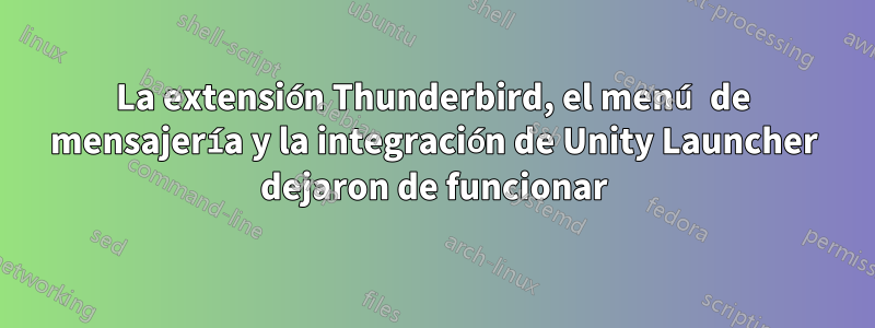 La extensión Thunderbird, el menú de mensajería y la integración de Unity Launcher dejaron de funcionar