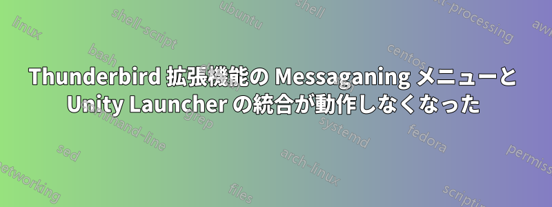 Thunderbird 拡張機能の Messaganing メニューと Unity Launcher の統合が動作しなくなった