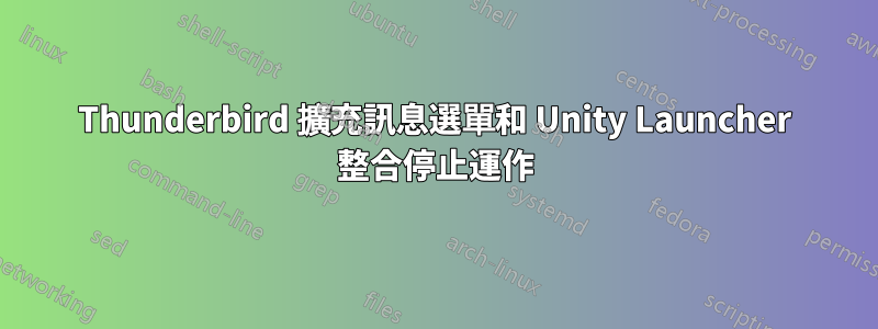 Thunderbird 擴充訊息選單和 Unity Launcher 整合停止運作