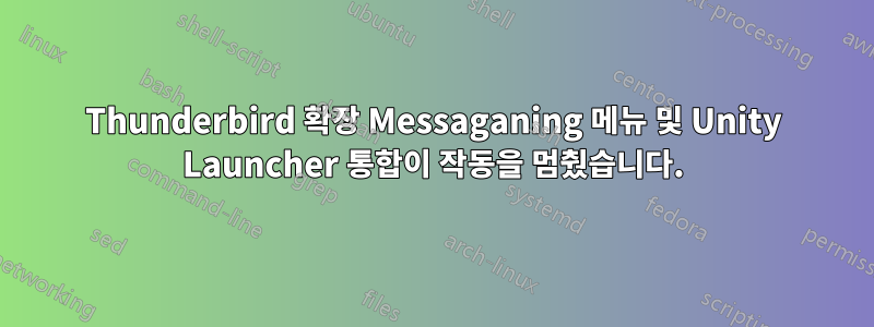 Thunderbird 확장 Messaganing 메뉴 및 Unity Launcher 통합이 작동을 멈췄습니다.