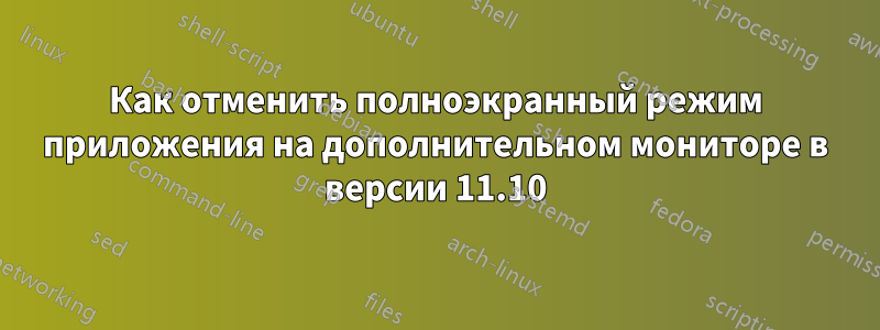 Как отменить полноэкранный режим приложения на дополнительном мониторе в версии 11.10