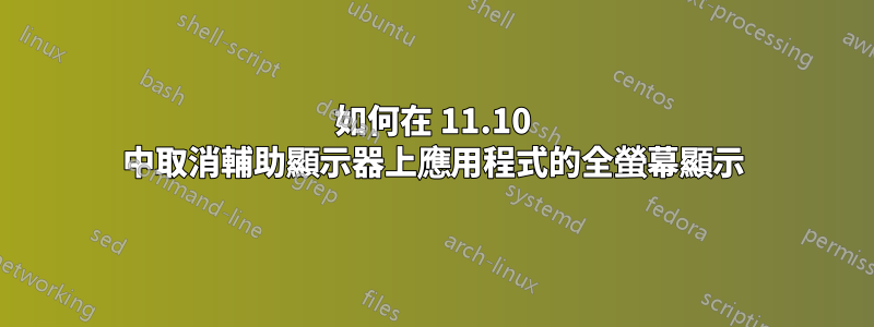 如何在 11.10 中取消輔助顯示器上應用程式的全螢幕顯示