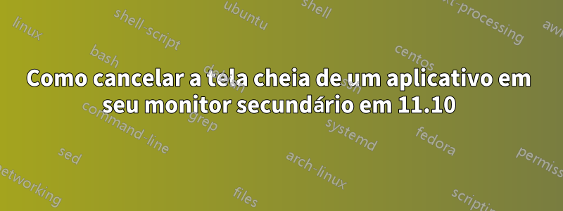 Como cancelar a tela cheia de um aplicativo em seu monitor secundário em 11.10