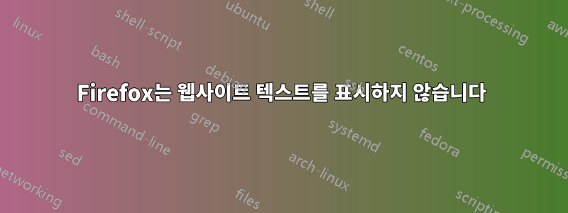 Firefox는 웹사이트 텍스트를 표시하지 않습니다