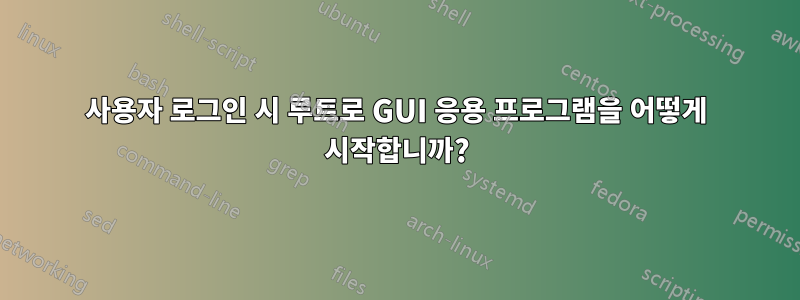 사용자 로그인 시 루트로 GUI 응용 프로그램을 어떻게 시작합니까?