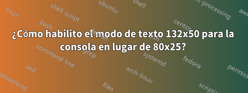 ¿Cómo habilito el modo de texto 132x50 para la consola en lugar de 80x25?