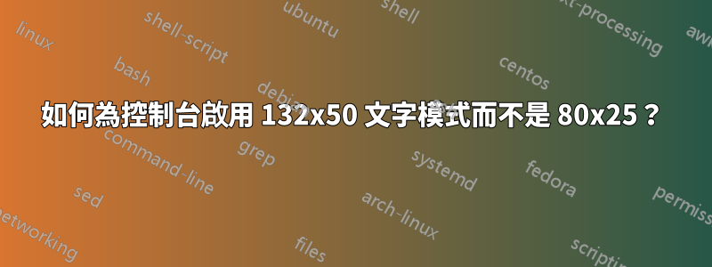 如何為控制台啟用 132x50 文字模式而不是 80x25？