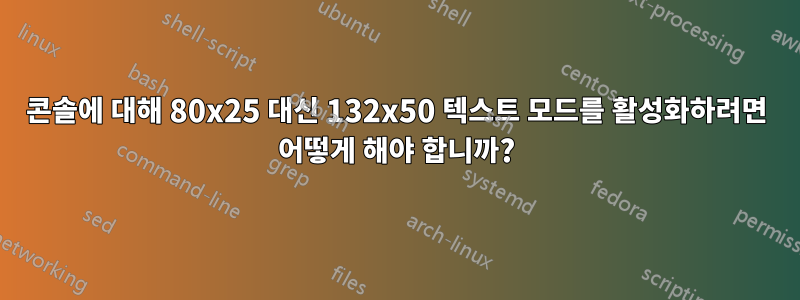 콘솔에 대해 80x25 대신 132x50 텍스트 모드를 활성화하려면 어떻게 해야 합니까?