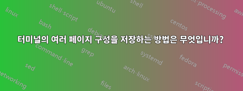 터미널의 여러 페이지 구성을 저장하는 방법은 무엇입니까?