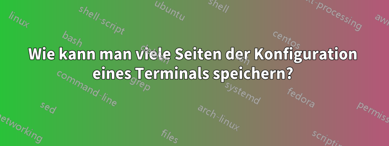 Wie kann man viele Seiten der Konfiguration eines Terminals speichern?