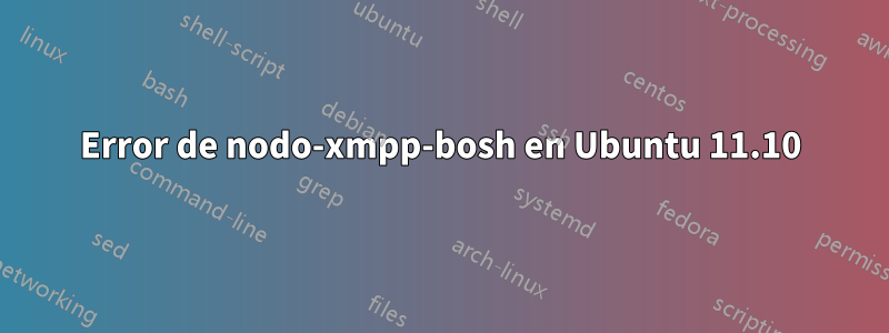 Error de nodo-xmpp-bosh en Ubuntu 11.10