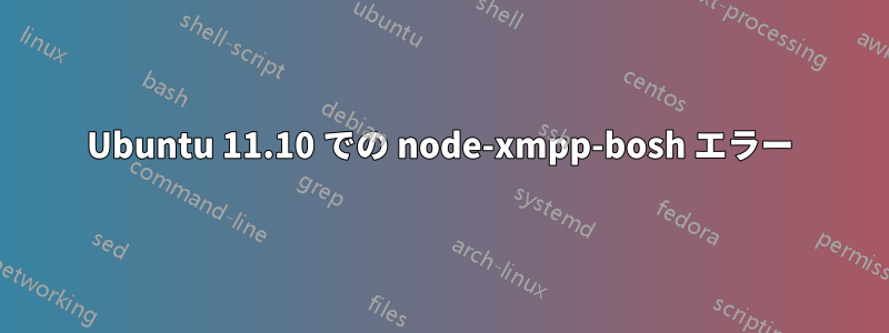 Ubuntu 11.10 での node-xmpp-bosh エラー