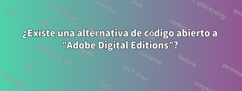 ¿Existe una alternativa de código abierto a "Adobe Digital Editions"?