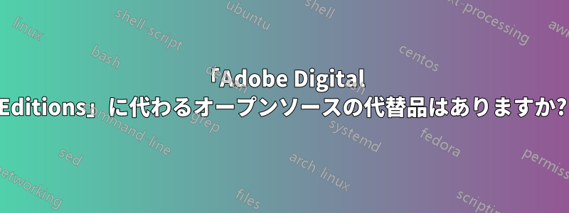 「Adobe Digital Editions」に代わるオープンソースの代替品はありますか?