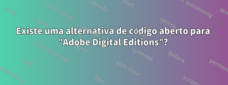 Existe uma alternativa de código aberto para "Adobe Digital Editions"?