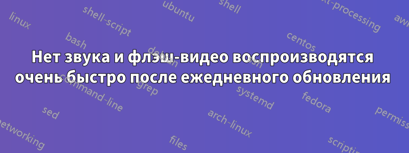 Нет звука и флэш-видео воспроизводятся очень быстро после ежедневного обновления