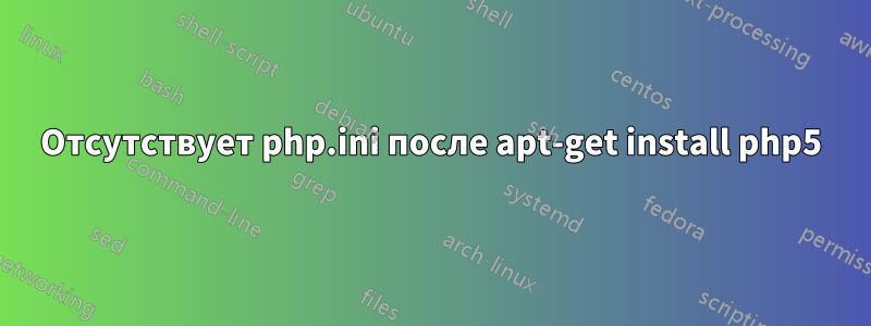 Отсутствует php.ini после apt-get install php5