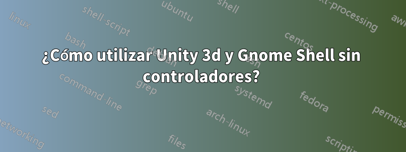 ¿Cómo utilizar Unity 3d y Gnome Shell sin controladores?