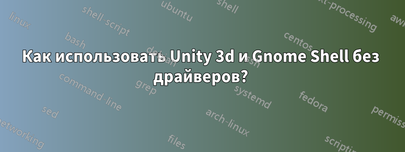 Как использовать Unity 3d и Gnome Shell без драйверов?