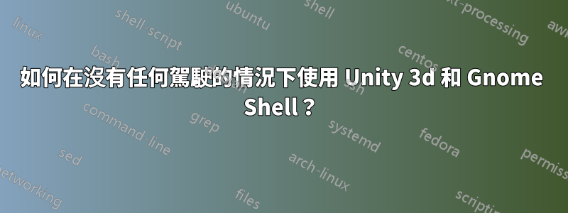 如何在沒有任何駕駛的情況下使用 Unity 3d 和 Gnome Shell？