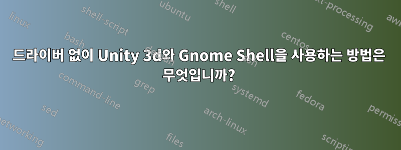 드라이버 없이 Unity 3d와 Gnome Shell을 사용하는 방법은 무엇입니까?