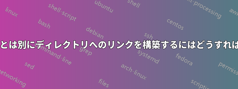 1 つのファイルとは別にディレクトリへのリンクを構築するにはどうすればよいですか?