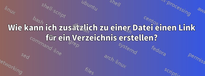 Wie kann ich zusätzlich zu einer Datei einen Link für ein Verzeichnis erstellen?