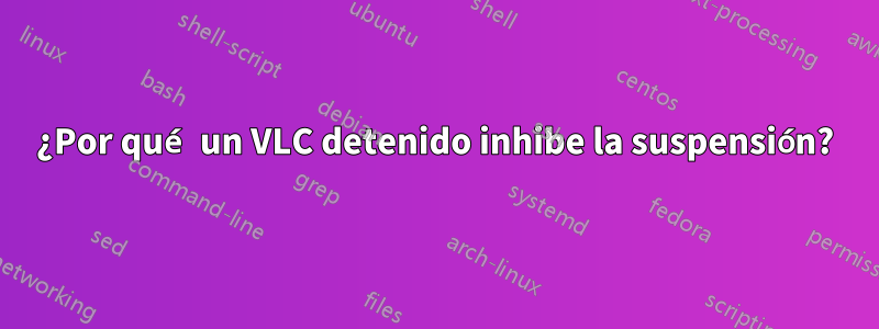 ¿Por qué un VLC detenido inhibe la suspensión?