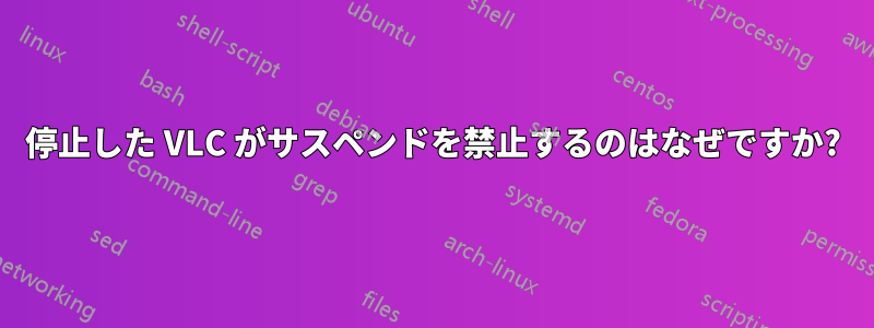 停止した VLC がサスペンドを禁止するのはなぜですか?