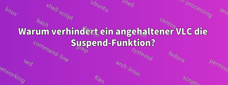 Warum verhindert ein angehaltener VLC die Suspend-Funktion?