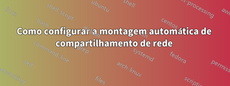 Como configurar a montagem automática de compartilhamento de rede