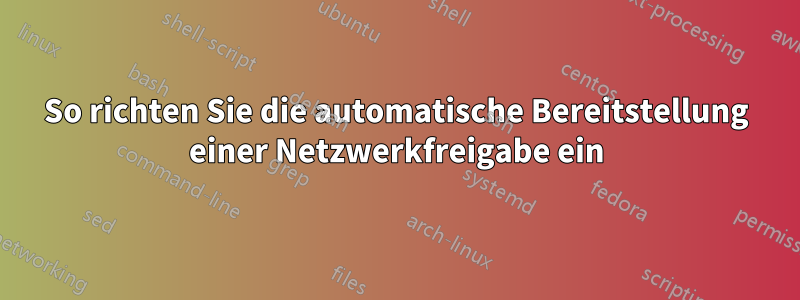 So richten Sie die automatische Bereitstellung einer Netzwerkfreigabe ein