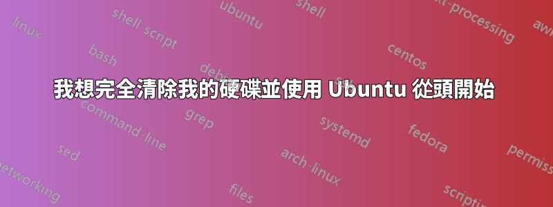 我想完全清除我的硬碟並使用 Ubuntu 從頭開始