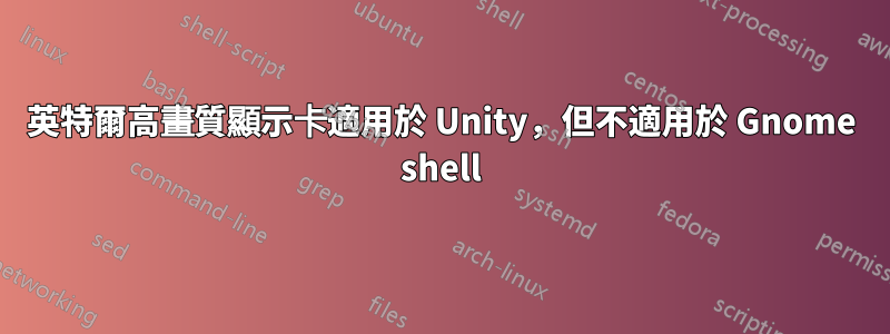 英特爾高畫質顯示卡適用於 Unity，但不適用於 Gnome shell