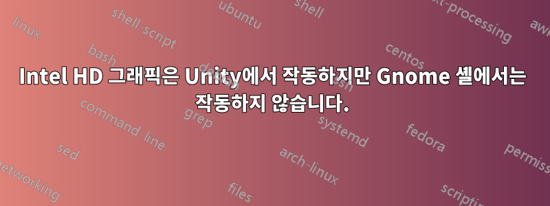 Intel HD 그래픽은 Unity에서 작동하지만 Gnome 셸에서는 작동하지 않습니다.