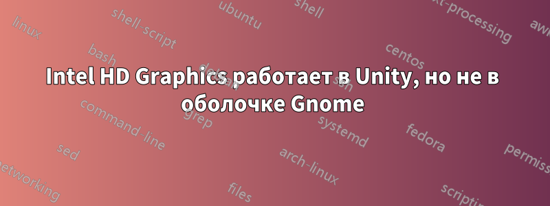 Intel HD Graphics работает в Unity, но не в оболочке Gnome