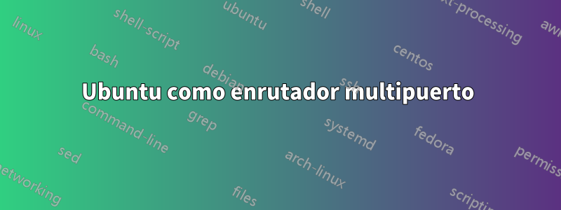 Ubuntu como enrutador multipuerto