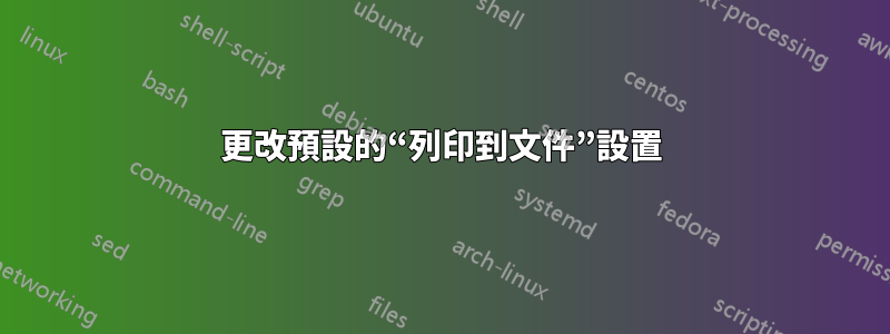 更改預設的“列印到文件”設置