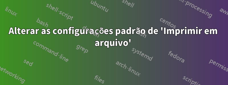 Alterar as configurações padrão de 'Imprimir em arquivo'