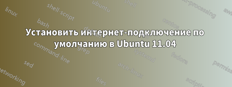 Установить интернет-подключение по умолчанию в Ubuntu 11.04