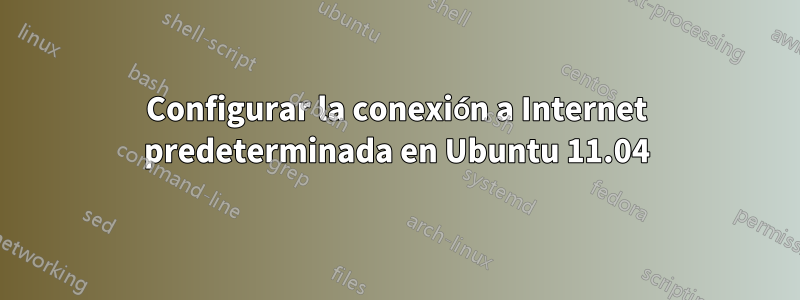 Configurar la conexión a Internet predeterminada en Ubuntu 11.04