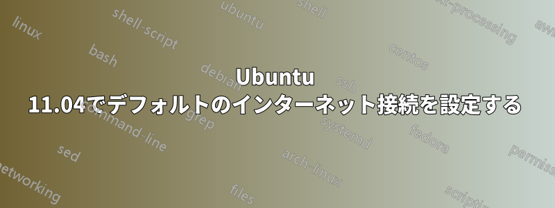 Ubuntu 11.04でデフォルトのインターネット接続を設定する