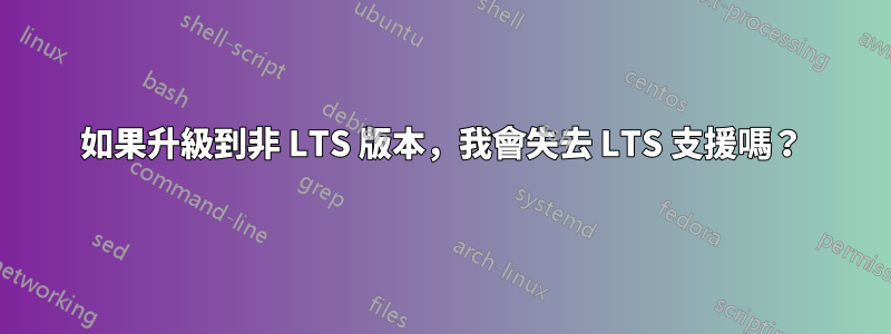 如果升級到非 LTS 版本，我會失去 LTS 支援嗎？