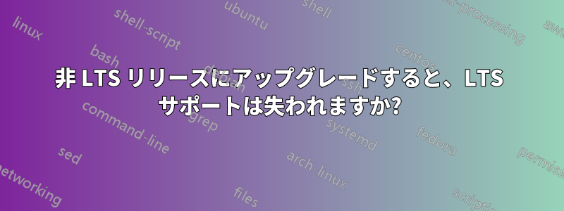 非 LTS リリースにアップグレードすると、LTS サポートは失われますか?