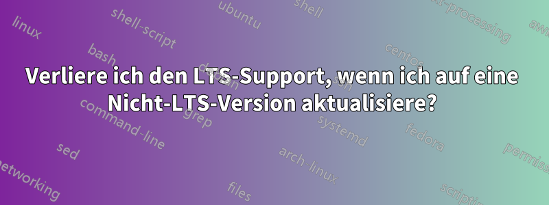 Verliere ich den LTS-Support, wenn ich auf eine Nicht-LTS-Version aktualisiere?